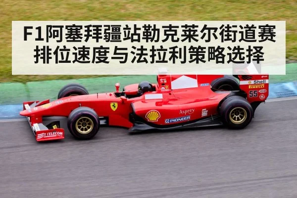 F1阿塞拜疆站勒克莱尔街道赛排位速度与法拉利策略选择 - Kaiyun Sports
