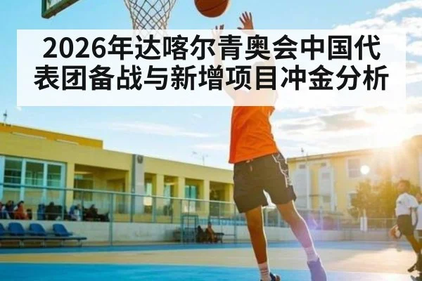 2026年达喀尔青奥会中国代表团备战与新增项目冲金分析（Kaiyun Sports）