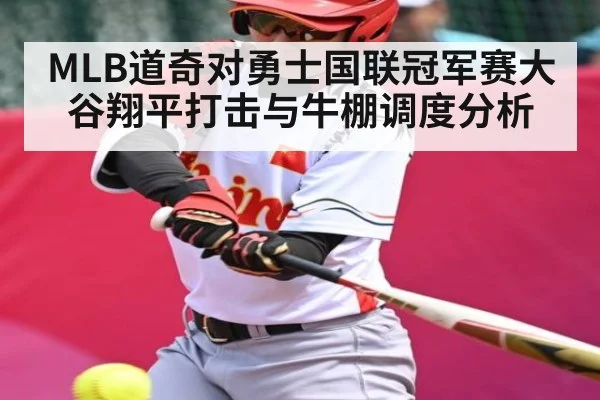 MLB道奇对勇士国联冠军赛大谷翔平打击与牛棚调度分析（Kaiyun Sports）