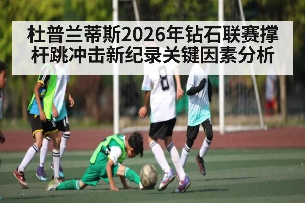 杜普兰蒂斯2026年钻石联赛撑杆跳冲击新纪录关键因素分析
